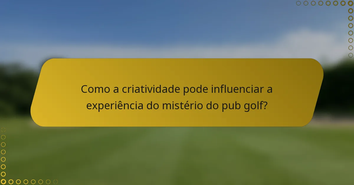 Como a criatividade pode influenciar a experiência do mistério do pub golf?