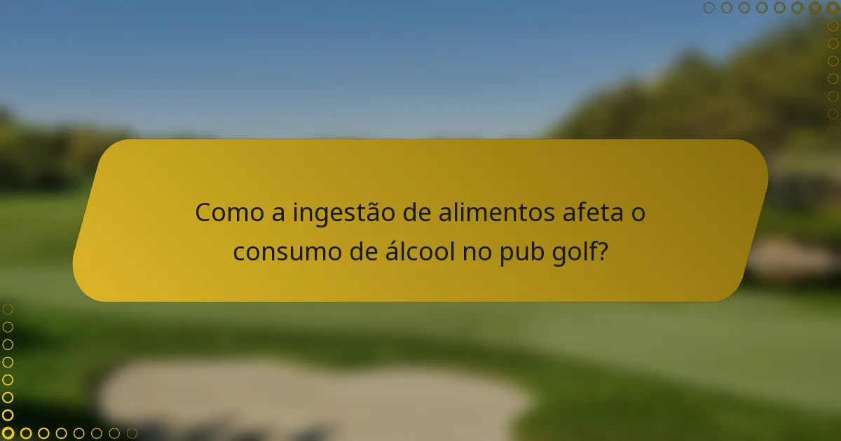 Como a ingestão de alimentos afeta o consumo de álcool no pub golf?