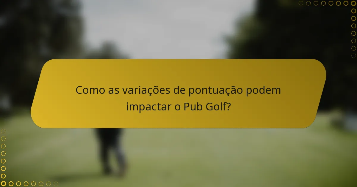 Como as variações de pontuação podem impactar o Pub Golf?