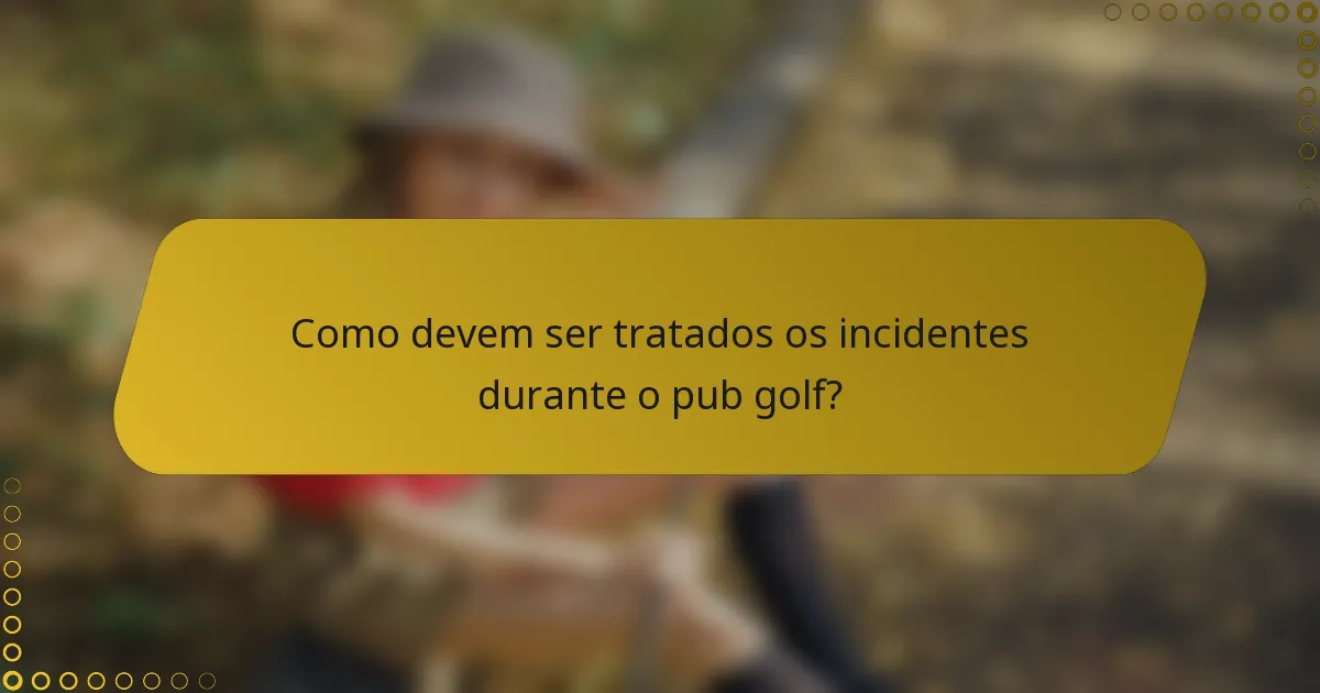 Como devem ser tratados os incidentes durante o pub golf?