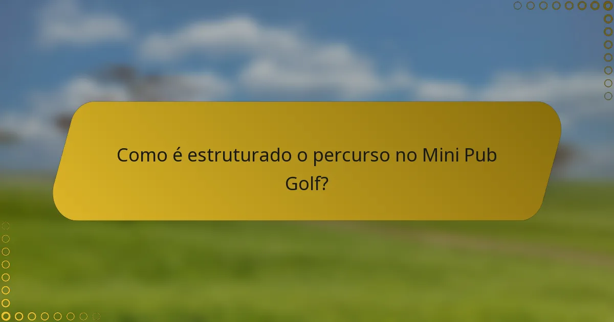 Como é estruturado o percurso no Mini Pub Golf?