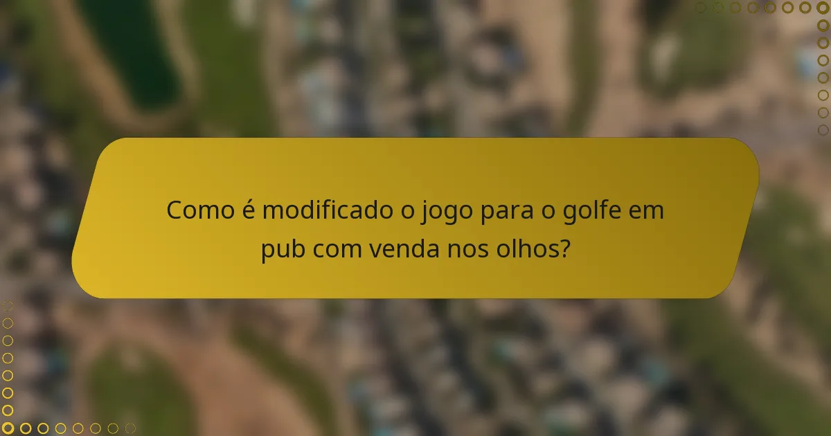 Como é modificado o jogo para o golfe em pub com venda nos olhos?