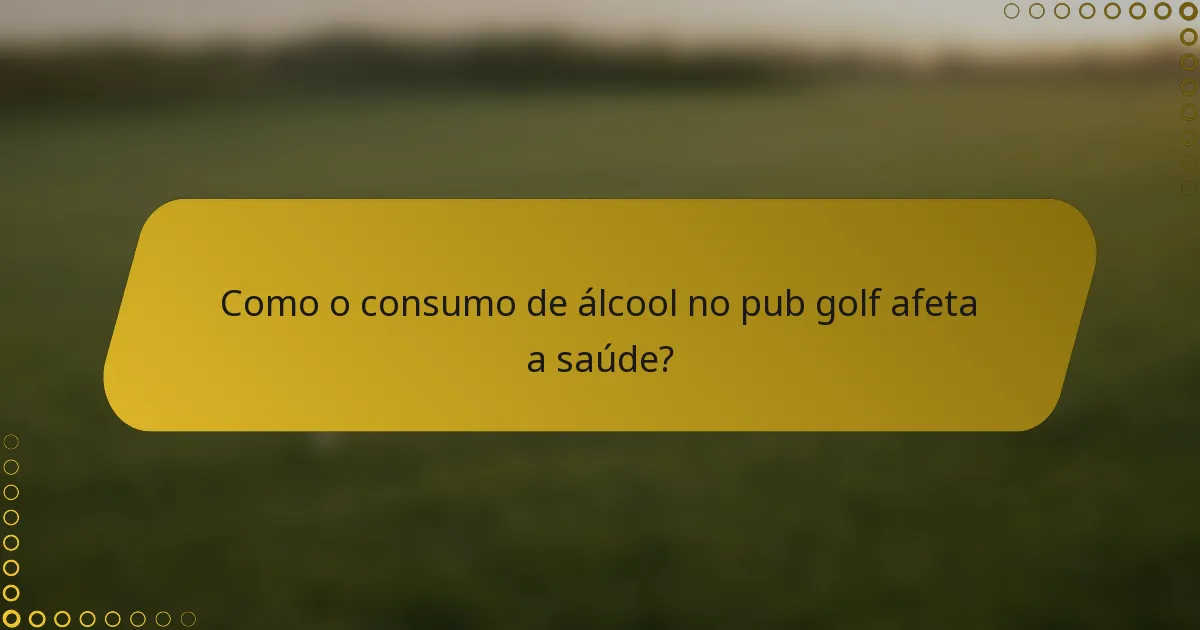 Como o consumo de álcool no pub golf afeta a saúde?