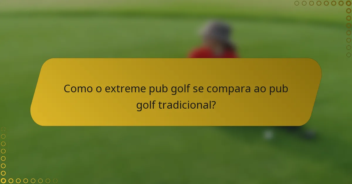Como o extreme pub golf se compara ao pub golf tradicional?