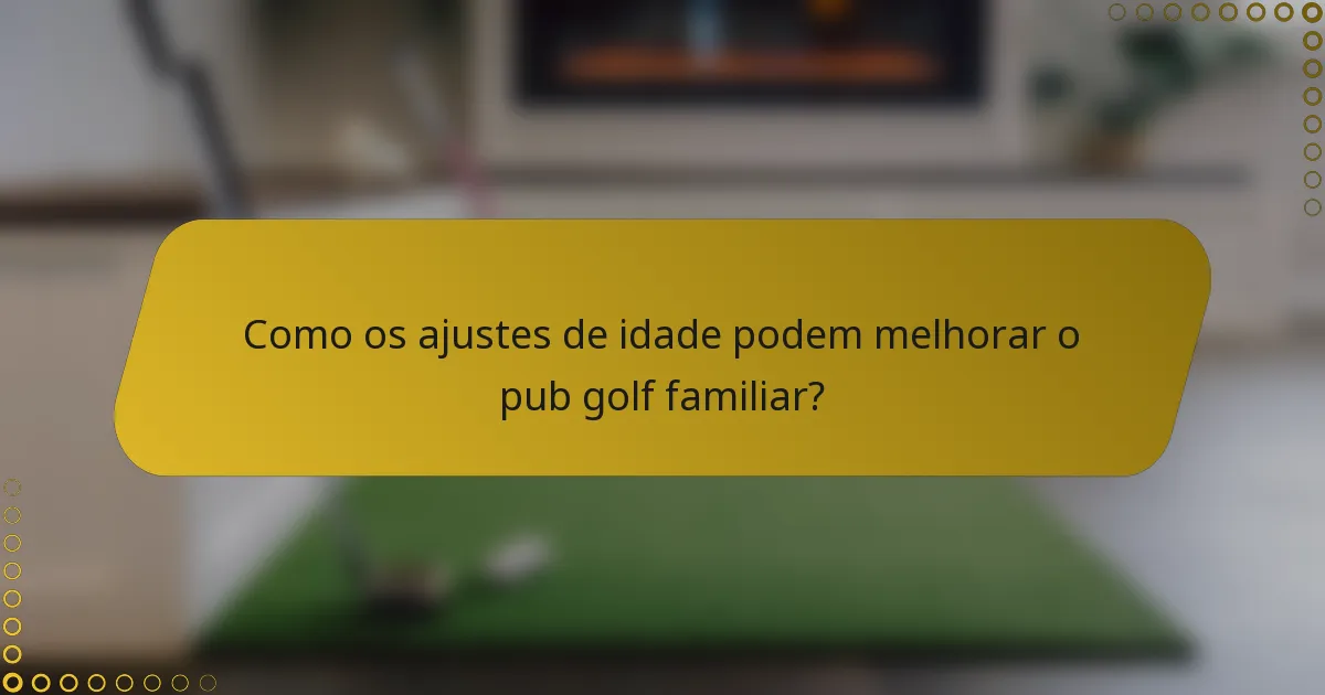 Como os ajustes de idade podem melhorar o pub golf familiar?