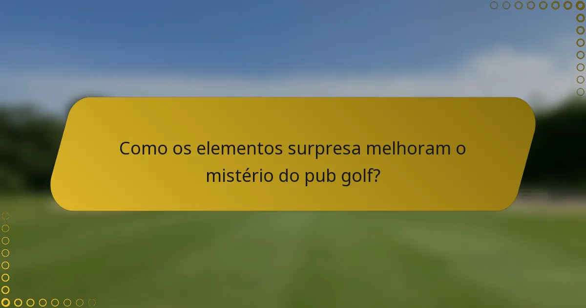 Como os elementos surpresa melhoram o mistério do pub golf?