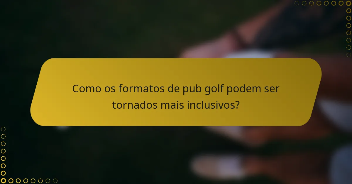 Como os formatos de pub golf podem ser tornados mais inclusivos?