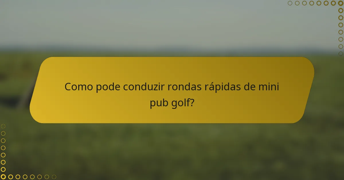 Como pode conduzir rondas rápidas de mini pub golf?