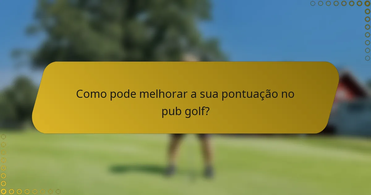 Como pode melhorar a sua pontuação no pub golf?