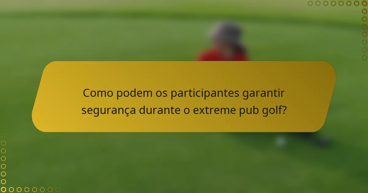 Como podem os participantes garantir segurança durante o extreme pub golf?