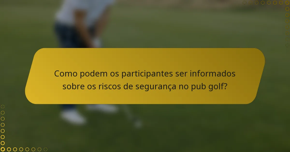 Como podem os participantes ser informados sobre os riscos de segurança no pub golf?