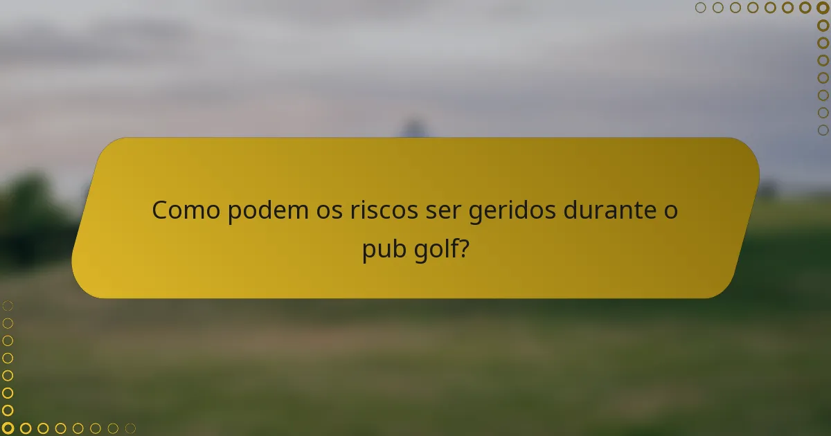 Como podem os riscos ser geridos durante o pub golf?