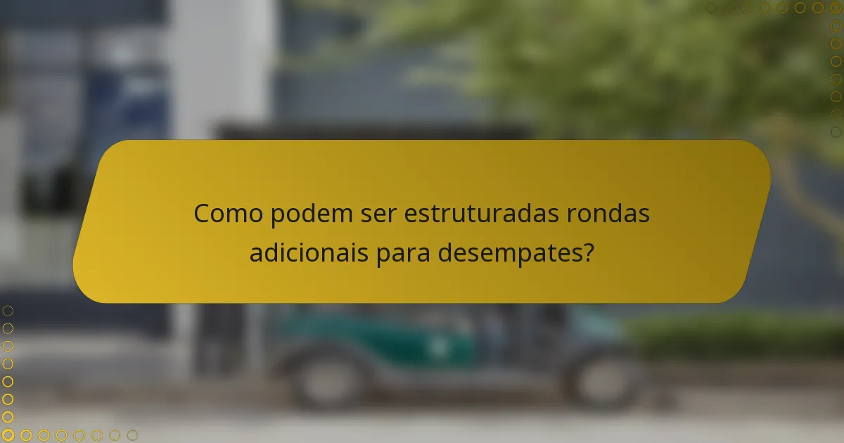 Como podem ser estruturadas rondas adicionais para desempates?