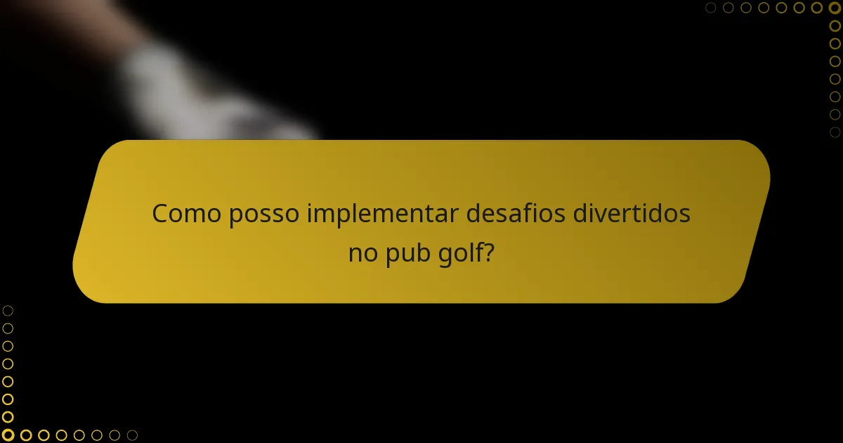 Como posso implementar desafios divertidos no pub golf?