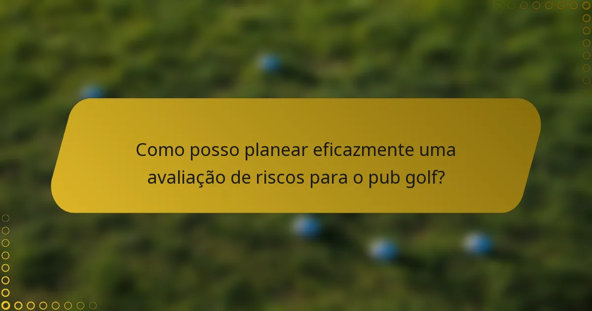 Como posso planear eficazmente uma avaliação de riscos para o pub golf?
