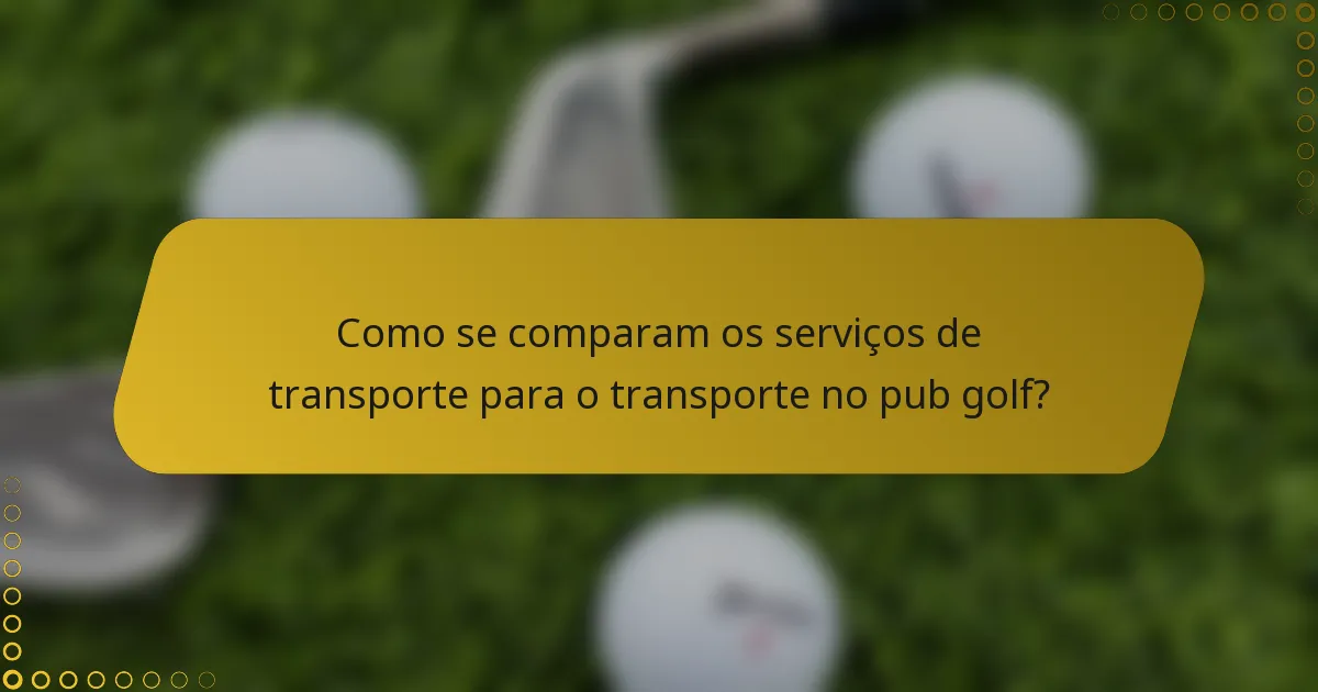 Como se comparam os serviços de transporte para o transporte no pub golf?