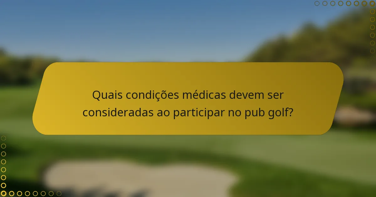 Quais condições médicas devem ser consideradas ao participar no pub golf?
