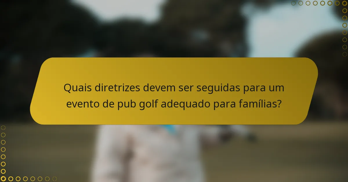 Quais diretrizes devem ser seguidas para um evento de pub golf adequado para famílias?