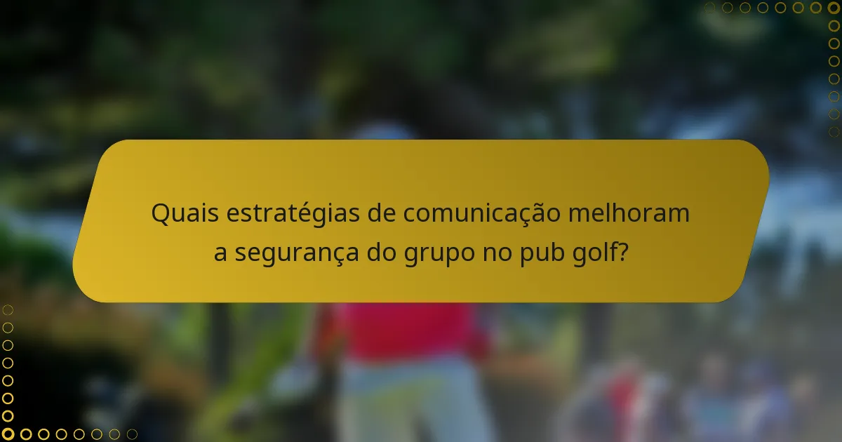 Quais estratégias de comunicação melhoram a segurança do grupo no pub golf?