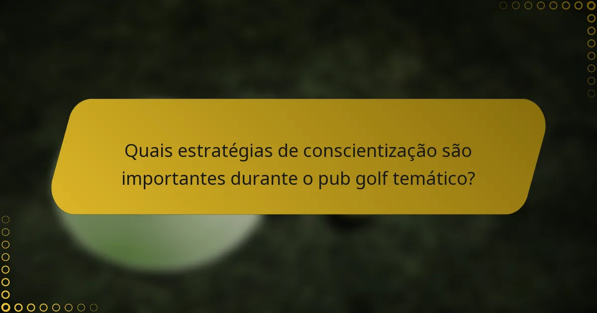 Quais estratégias de conscientização são importantes durante o pub golf temático?