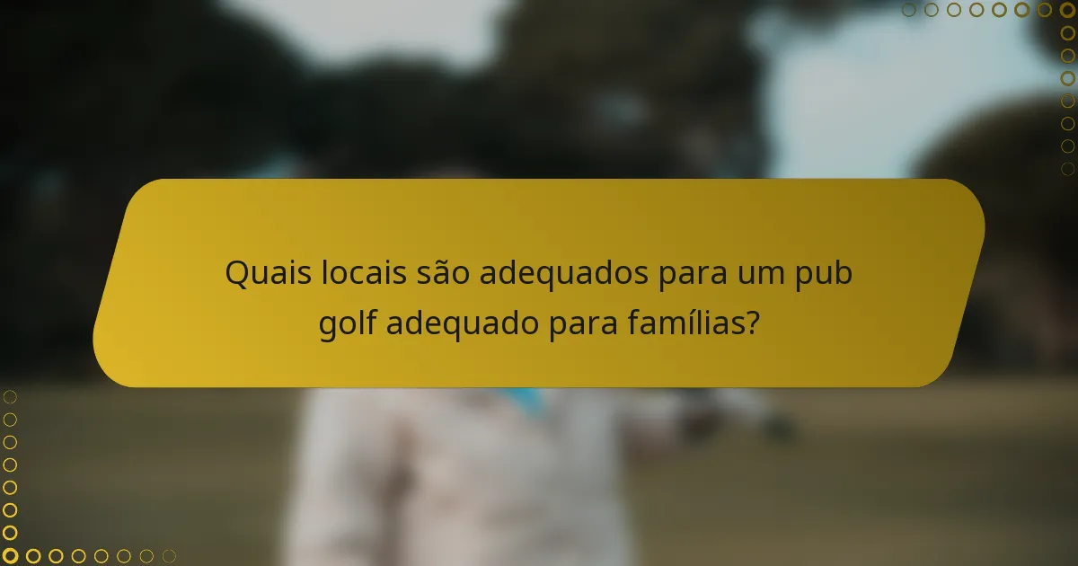 Quais locais são adequados para um pub golf adequado para famílias?