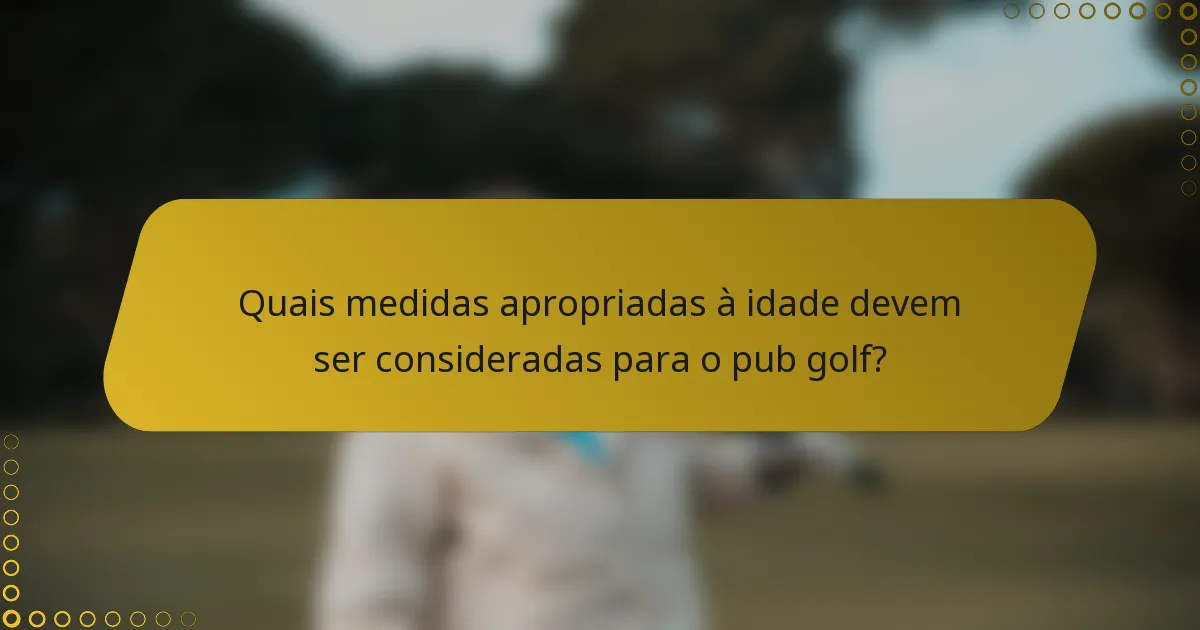 Quais medidas apropriadas à idade devem ser consideradas para o pub golf?