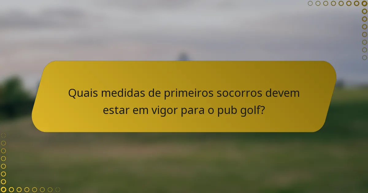Quais medidas de primeiros socorros devem estar em vigor para o pub golf?