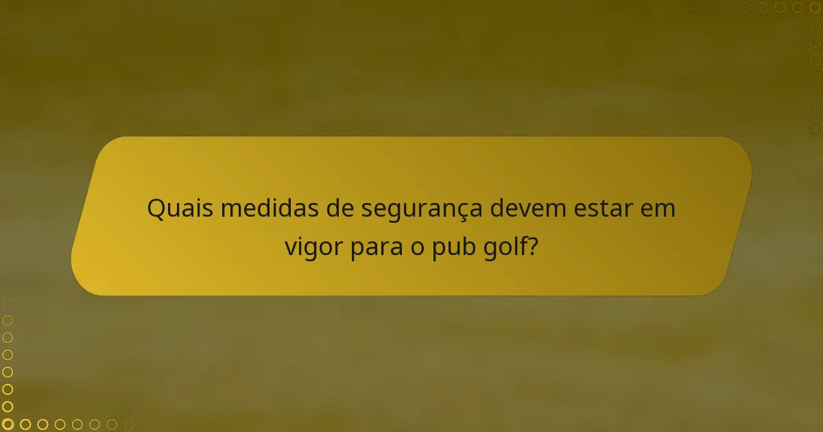 Quais medidas de segurança devem estar em vigor para o pub golf?
