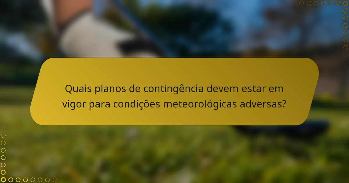 Quais planos de contingência devem estar em vigor para condições meteorológicas adversas?