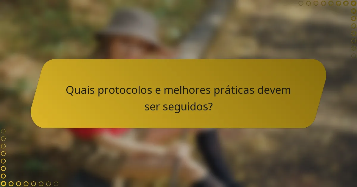 Quais protocolos e melhores práticas devem ser seguidos?