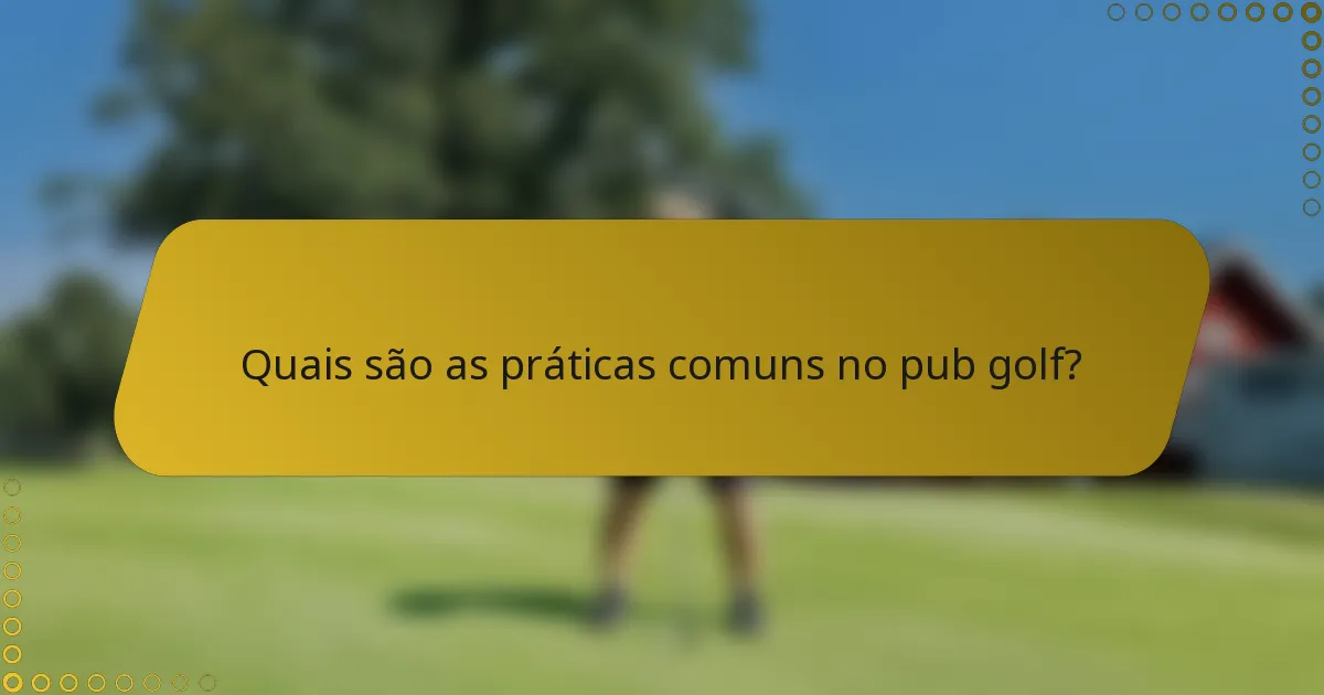 Quais são as práticas comuns no pub golf?