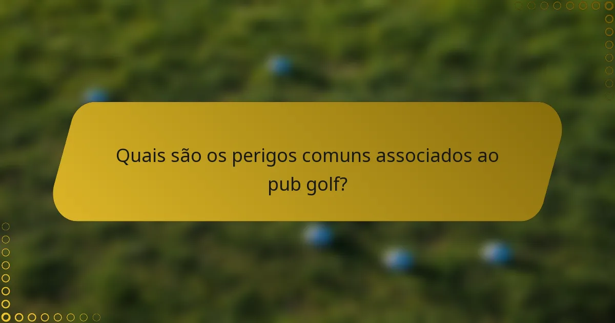 Quais são os perigos comuns associados ao pub golf?