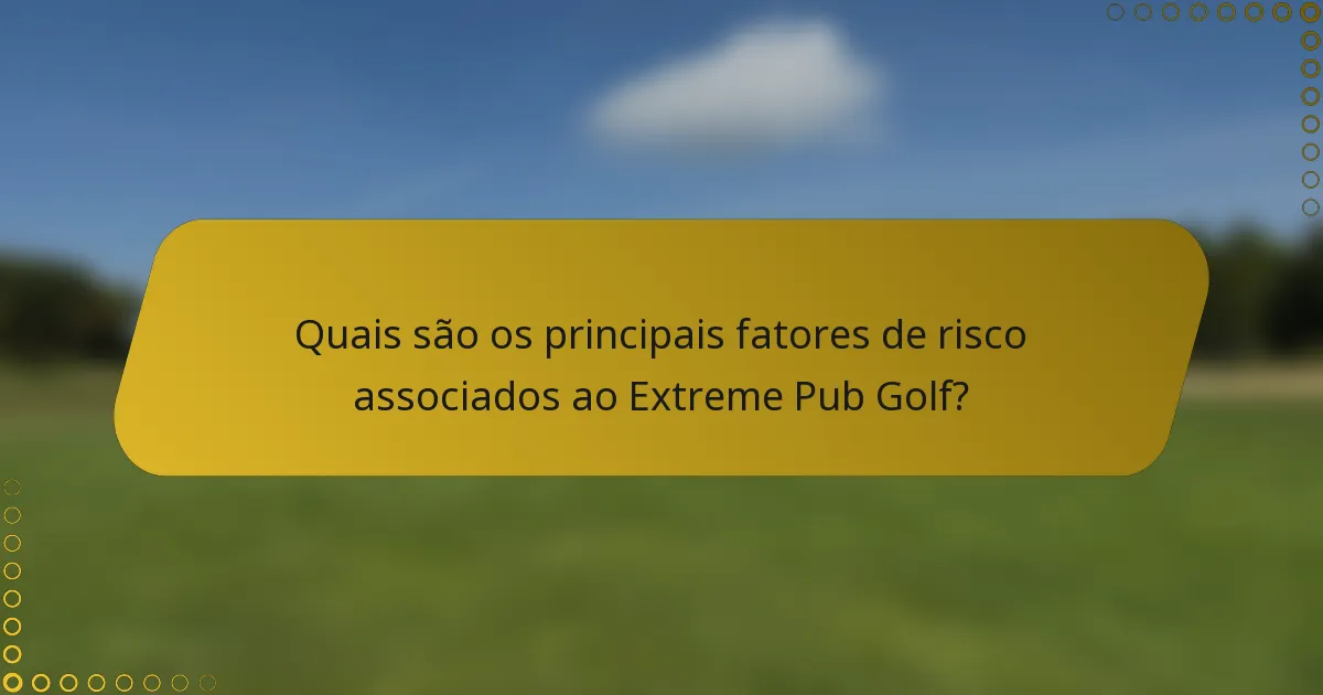 Quais são os principais fatores de risco associados ao Extreme Pub Golf?