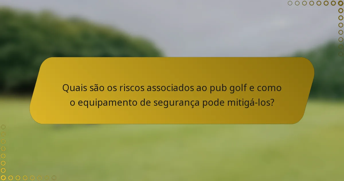 Quais são os riscos associados ao pub golf e como o equipamento de segurança pode mitigá-los?